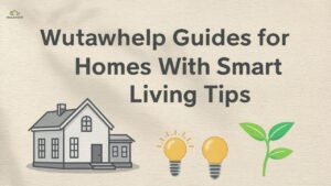 Wutawhelp Guides for Homes With Smart Living Tips